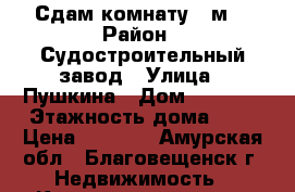 Сдам комнату 18м2 › Район ­ Судостроительный завод › Улица ­ Пушкина › Дом ­ 183/5 › Этажность дома ­ 4 › Цена ­ 7 500 - Амурская обл., Благовещенск г. Недвижимость » Квартиры аренда   
